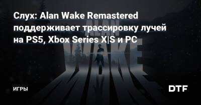 Alan Wake Remastered - Слух: Alan Wake Remastered поддерживает трассировку лучей на PS5, Xbox Series X|S и PC — Игры на DTF - dtf.ru