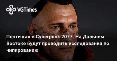 Почти как в Cyberpunk 2077. На Дальнем Востоке будут проводить исследования по чипированию - vgtimes.ru - Россия