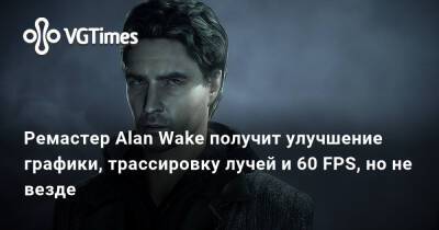 Alan Wake Remastered - Ремастер Alan Wake получит улучшение графики, трассировку лучей и 60 FPS, но не везде - vgtimes.ru
