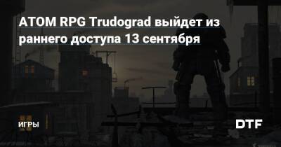 ATOM RPG Trudograd выйдет из раннего доступа 13 сентября — Игры на DTF - dtf.ru - Трудоград