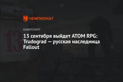 13 сентября выйдет ATOM RPG: Trudograd — русская наследница Fallout - championat.com - Трудоград