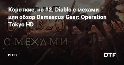 Короткие, но #2. Diablo с мехами или обзор Damascus Gear: Operation Tokyo HD — Игры на DTF - dtf.ru - Tokyo