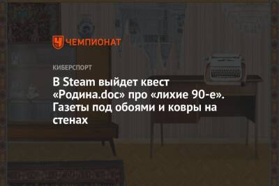 В Steam выйдет квест «Родина.doc» про «лихие 90-е». Газеты под обоями и ковры на стенах - championat.com - Ссср