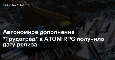 Автономное дополнение “Трудоград” к ATOM RPG получило дату релиза - goha.ru - Трудоград
