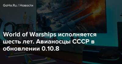 World of Warships исполняется шесть лет. Авианосцы СССР в обновлении 0.10.8 - goha.ru - Голландия - Ссср
