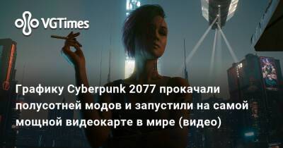 Графику Cyberpunk 2077 прокачали полусотней модов и запустили на самой мощной видеокарте в мире (видео) - vgtimes.ru