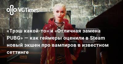 «Трэш какой-то» и «Отличная замена PUBG» — как геймеры оценили в Steam новый экшен про вампиров в известном сеттинге - vgtimes.ru