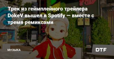 Трек из геймплейного трейлера DokeV вышел в Spotify — вместе с тремя ремиксами — Сообщество любителей слушать на DTF - dtf.ru