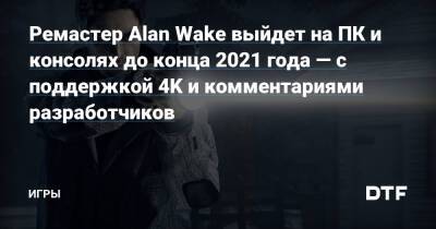 Ремастер Alan Wake выйдет на ПК и консолях до конца 2021 года — с поддержкой 4K и комментариями разработчиков — Игры на DTF - dtf.ru
