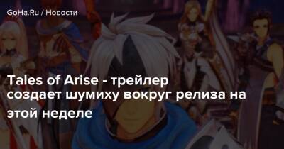 Tales of Arise - трейлер создает шумиху вокруг релиза на этой неделе - goha.ru