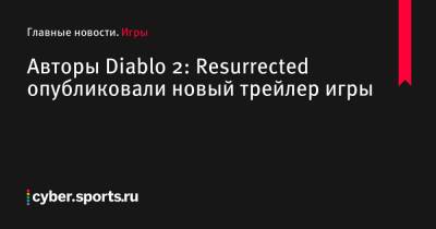 Авторы Diablo 2: Resurrected опубликовали новый трейлер игры - cyber.sports.ru