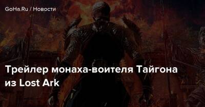Трейлер монаха-воителя Тайгона из Lost Ark - goha.ru