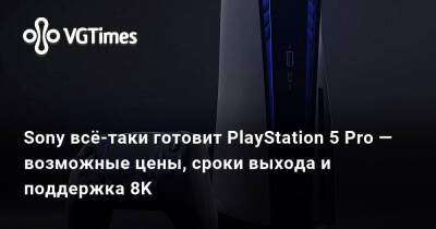 Sony всё-таки готовит PlayStation 5 Pro — возможные цены, сроки выхода и поддержка 8K - vgtimes.ru
