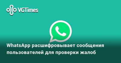 WhatsApp расшифровывает сообщения пользователей для проверки жалоб - vgtimes.ru