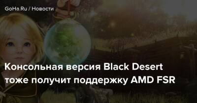 Консольная версия Black Desert тоже получит поддержку AMD FSR - goha.ru
