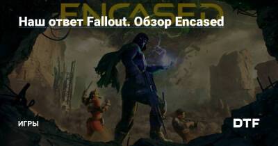 Наш ответ Fallout. Обзор Encased — Игры на DTF - dtf.ru