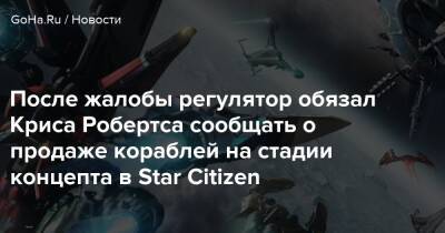 Крис Робертс - После жалобы регулятор обязал Криса Робертса сообщать о продаже кораблей на стадии концепта в Star Citizen - goha.ru - Англия