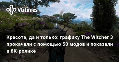 Красота, да и только: графику The Witcher 3 прокачали с помощью 50 модов и показали в 8K-ролике - vgtimes.ru