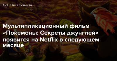 Мультипликационный фильм «Покемоны: Секреты джунглей» появится на Netflix в следующем месяце - goha.ru - Япония