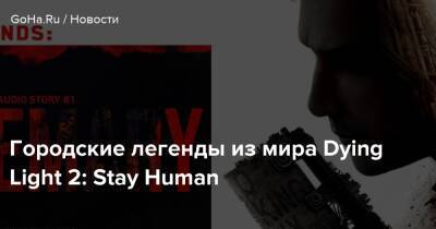 Городские легенды из мира Dying Light 2: Stay Human - goha.ru