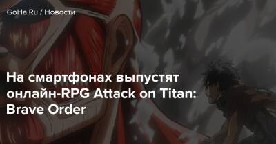 На смартфонах выпустят онлайн-RPG Attack on Titan: Brave Order - goha.ru