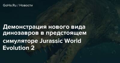Демонстрация нового вида динозавров в предстоящем симуляторе Jurassic World Evolution 2 - goha.ru