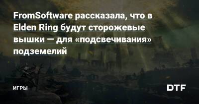 Ясухиро Китао - FromSoftware рассказала, что в Elden Ring будут сторожевые вышки — для «подсвечивания» подземелий — Игры на DTF - dtf.ru