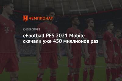eFootball PES 2021 Mobile скачали уже 450 миллионов раз - championat.com