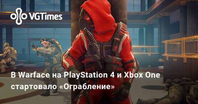 В Warface на PlayStation 4 и Xbox One стартовало «Ограбление» - vgtimes.ru