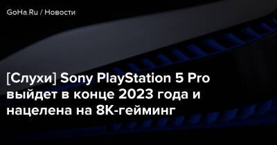 [Слухи] Sony PlayStation 5 Pro выйдет в конце 2023 года и нацелена на 8K-гейминг - goha.ru - Сша