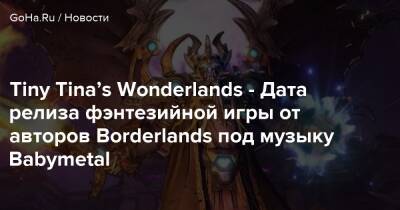 Tiny Tina’s Wonderlands - Дата релиза фэнтезийной игры от авторов Borderlands под музыку Babymetal - goha.ru
