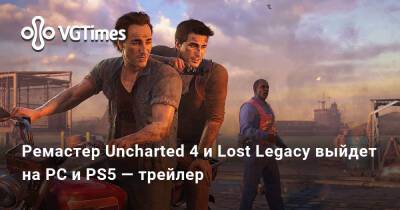 Ремастер Uncharted 4 и Lost Legacy выйдет на PC и PS5 — трейлер - vgtimes.ru