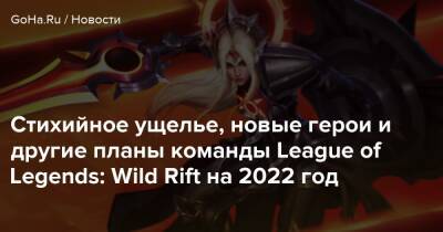 Стихийное ущелье, новые герои и другие планы команды League of Legends: Wild Rift на 2022 год - goha.ru - Россия - New York - Украина