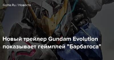 Gundam Evolution - Новый трейлер Gundam Evolution показывает геймплей "Барбатоса" - goha.ru