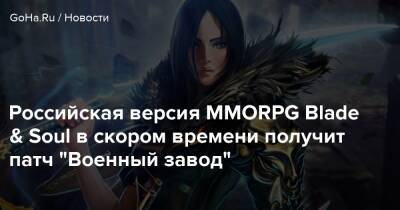 Российская версия MMORPG Blade & Soul в скором времени получит патч "Военный завод" - goha.ru - Япония