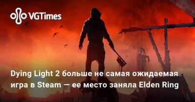 Dying Light 2 больше не самая ожидаемая игра в Steam — ее место заняла Elden Ring - vgtimes.ru