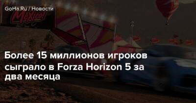 Более 15 миллионов игроков сыграло в Forza Horizon 5 за два месяца - goha.ru
