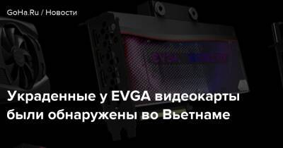Матеуш Каник - Украденные у EVGA видеокарты были обнаружены во Вьетнаме - goha.ru - Сша - штат Калифорния - Китай - Вьетнам - city Fading