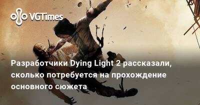 Разработчики Dying Light 2 рассказали, сколько потребуется на прохождение основного сюжета - vgtimes.ru - Украина
