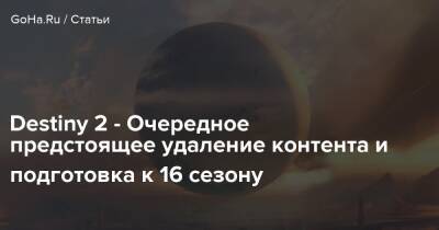 Destiny 2 - Очередное предстоящее удаление контента и подготовка к 16 сезону - goha.ru