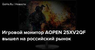 Игровой монитор AOPEN 25XV2QF вышел на российский рынок - goha.ru