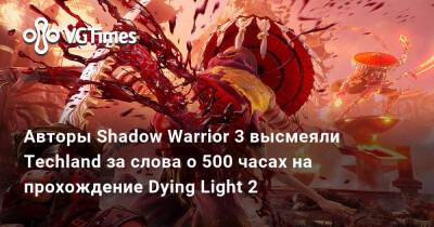 Авторы Shadow Warrior 3 высмеяли Techland за слова о 500 часах на прохождение Dying Light 2 - vgtimes.ru - Польша