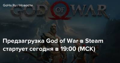 Предзагрузка God of War в Steam стартует сегодня в 19:00 (МСК) - goha.ru - Santa Monica