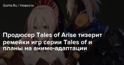 Продюсер Tales of Arise тизерит ремейки игр серии Tales of и планы на аниме-адаптации - goha.ru