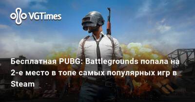 Бесплатная PUBG: Battlegrounds попала на 2-е место в топе самых популярных игр в Steam - vgtimes.ru - Россия