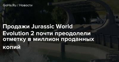 Продажи Jurassic World Evolution 2 почти преодолели отметку в миллион проданных копий - goha.ru