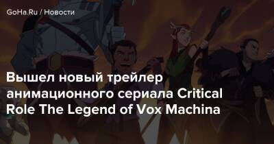 Вышел новый трейлер анимационного сериала Critical Role The Legend of Vox Machina - goha.ru
