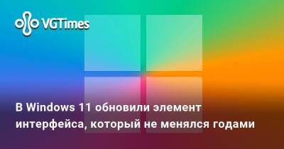 В Windows 11 обновили элемент интерфейса, который не менялся годами - vgtimes.ru