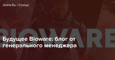 Будущее Bioware: блог от генерального менеджера - goha.ru