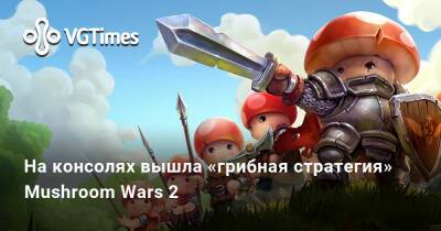 На консолях вышла «грибная стратегия» Mushroom Wars 2 - vgtimes.ru